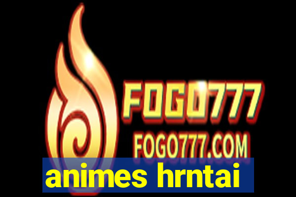 animes hrntai